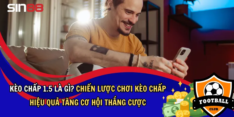 Kèo Chấp 1.5 Là Gì? Chiến Lược Chơi Kèo Chấp 1.5 Hiệu Quả